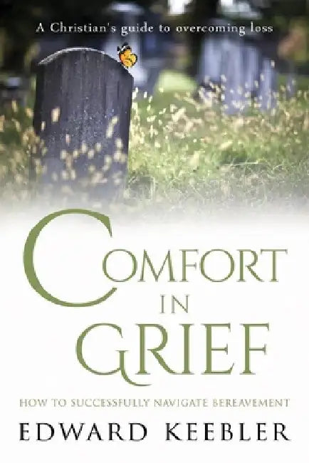 Comfort in Grief: How to Successfully Navigate Bereavement by Edward Keebler