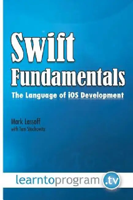 Swift Fundamentals: The Language of iOS Development by Tom Stachowitz