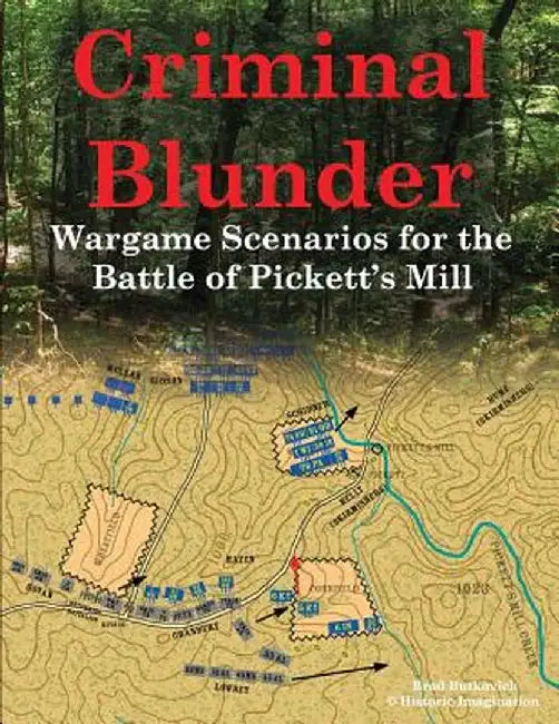 Criminal Blunder: Wargame Scenarios for the Battle of Pickett's Mill by Brad Butkovich