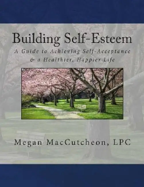 Building Self-Esteem: A Guide to Achieving Self-Acceptance & a Healthier, Happier Life - Guide by Megan Maccutcheon Lpc