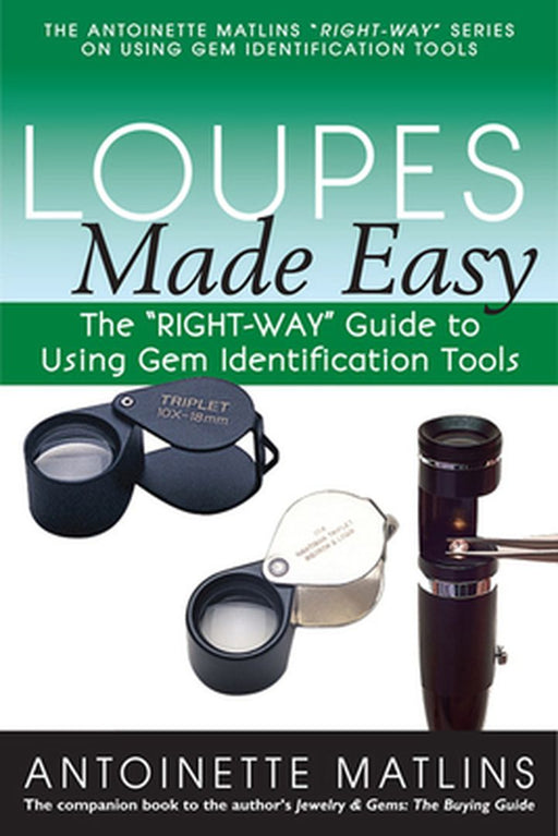 Loupes Made Easy: The "Right-Way" Guide to Using Gem Identification Tools by Antoinette Matlins