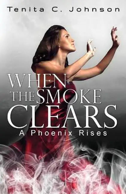 When the Smoke Clears: A Phoenix Rises by Tenita C. Johnson