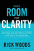 Make Room for Clarity: Getting Rid of the Clutter that Gets in Your Way by Rick Woods