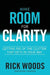 Make Room for Clarity: Getting Rid of the Clutter that Gets in Your Way by Rick Woods