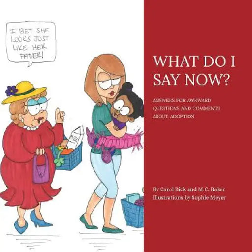 What Do I Say Now?: Answers for Awkward Questions and Comments about Adoption by Carol Bick, M. C. Baker, Sophie Meyer
