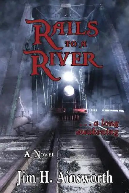 Rails to a River: A Long Awakening by Jim H. Ainsworth