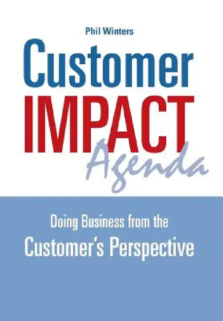 Customer IMPACT Agenda: Doing Business from the Customer's Perspective by Phil Winters