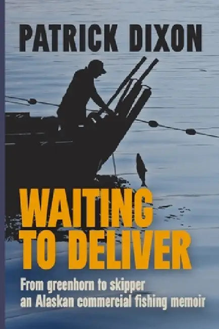 Waiting to Deliver: An Alaskan commercial fishing memoir by Patrick Dixon