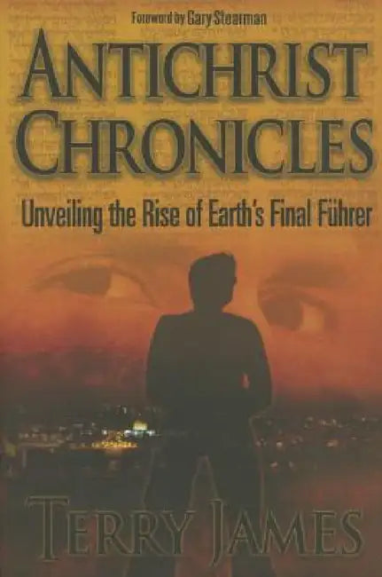 Antichrist Chronicles: Unveiling the Rise of Earth's Final Führer by Terry James