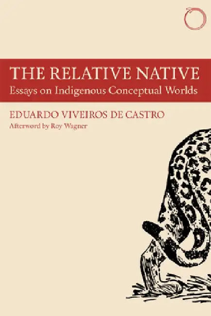 The Relative Native: Essays on Indigenous Conceptual Worlds by Eduardo Viveiros De Castro