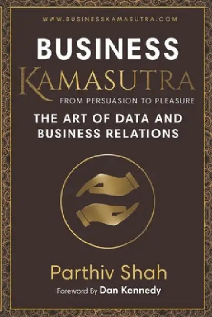 Business KAMASUTRA FROM PERSUASION TO PLEASURE: The Art of Data and Business Relations by Dan Kennedy