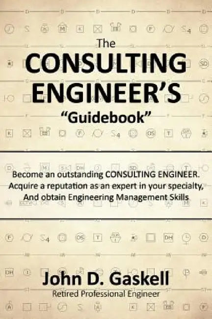 The CONSULTING ENGINEER'S "Guidebook": Become an outstanding CONSULTING ENGINEER. Acquire a reputation as an expert in your specialty, And obtain Engi by John D. Gaskell