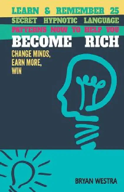 Learn & Remember 25 Secret Hypnotic Language Patterns Now to Help You Become Rich: Change Minds, Earn More, Win by Bryan Westra