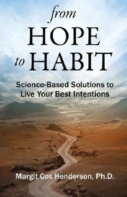 From Hope to Habit: Science-Based Solutions to Live Your Best Intentions by Margit Henderson