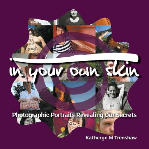 In Your Own Skin: Photographic Portraits Revealing Our Secrets by Katheryn M. Trenshaw, Katheryn M. Trenshaw, Orion R. Trenshaw-Leggett
