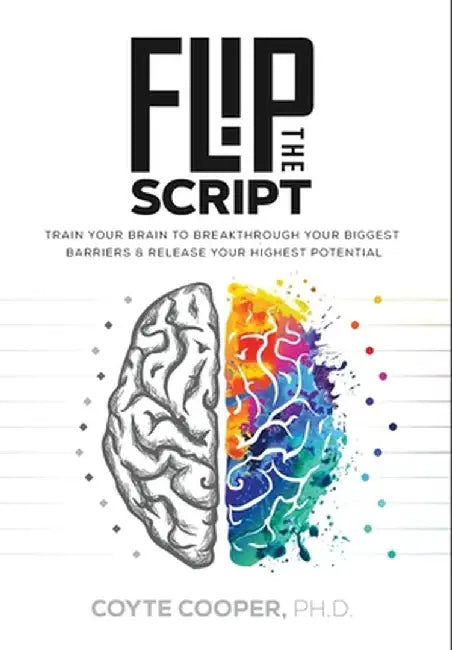 Flip the Script: Train Your Brain to Breakthrough Your Biggest Barriers and Release Your Highest Potential by Coyte Cooper