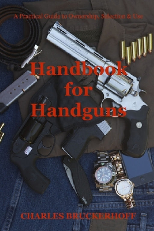 Handbook for Handguns: A Practical Guide to Ownership, Selection & Use by Charles Bruckerhoff