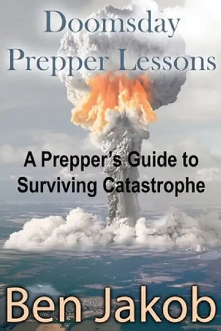 Doomsday Prepper Lessons: A Prepper's Guide to Surviving Catastrophe by Ben Jakob