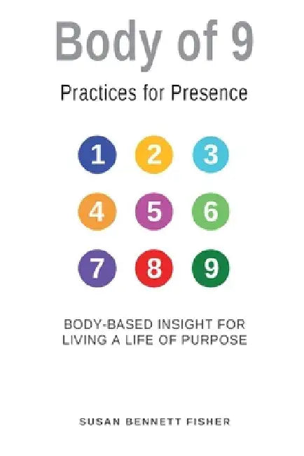 Body of 9 - Practices For Presence: Body-based Insight for Living a Life of Purpose by Susan Bennett Fisher