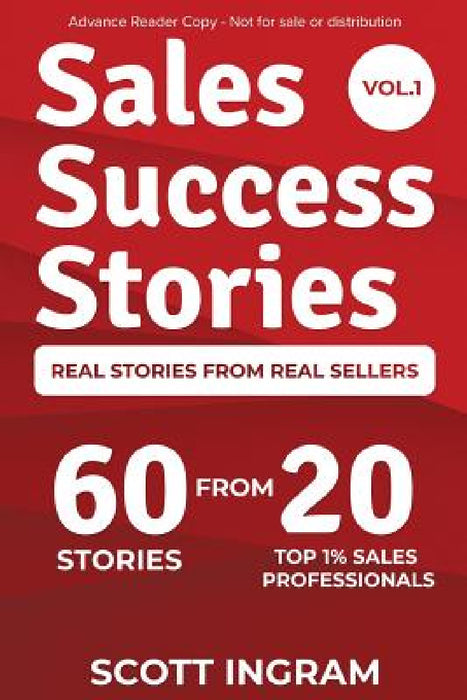 Sales Success Stories: 60 Stories from 20 Top 1% Sales Professionals by Scott Ingram, Lee Bartlett