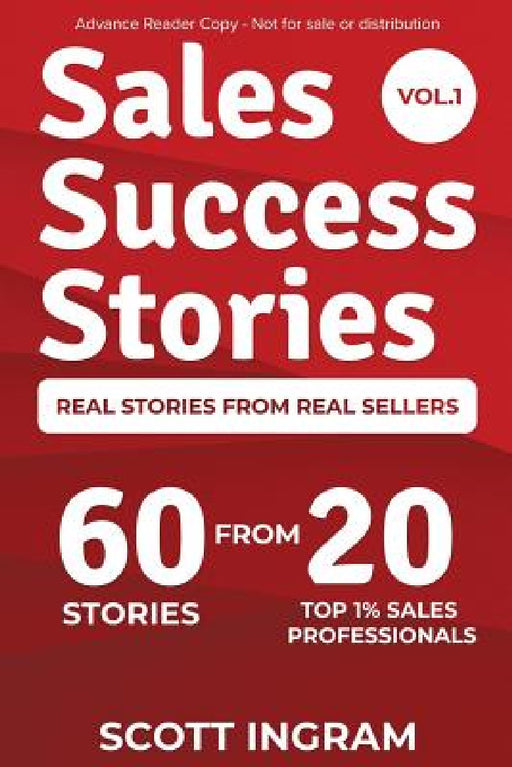 Sales Success Stories: 60 Stories from 20 Top 1% Sales Professionals by Scott Ingram, Lee Bartlett