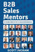 B2B Sales Mentors: 20 Stories from 20 Top 1% Sales Professionals by Scott Ingram