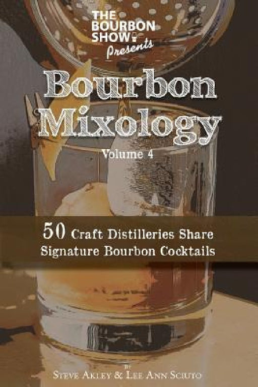 The Bourbon Show Presents... Bourbon Mixology Volume 4: 50 Craft Distilleries Share Signature Bourbon Cocktails by Lee Ann Sciuto