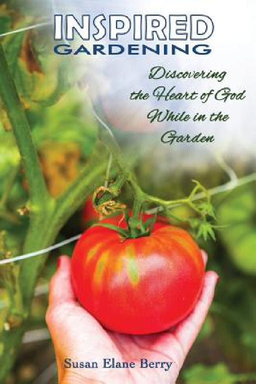 Inspired Gardening-Discovering the Heart of God While in the Garden by Susan Elane Berry, Scott Lyons