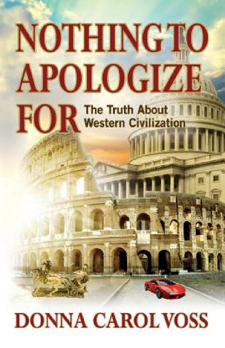 Nothing to Apologize For: The Truth About Western Civilization by Donna Carol Voss
