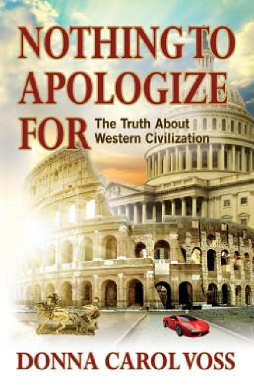 Nothing to Apologize For: The Truth About Western Civilization by Donna Carol Voss