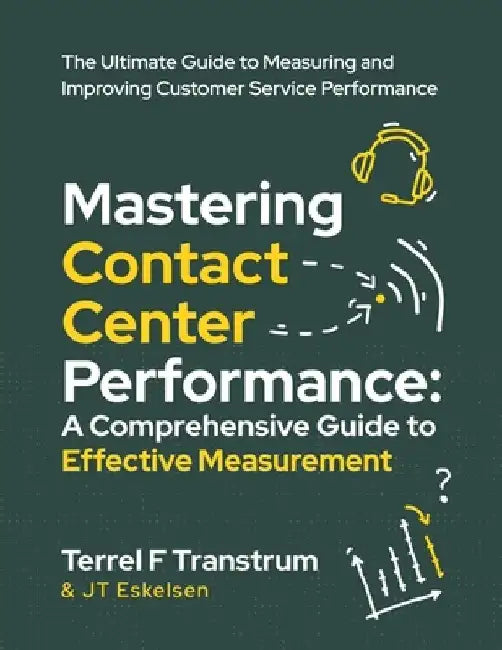 Mastering Contact Center Performance: A comprehensive Guide to Effective Measurement by Jt Eskelsen
