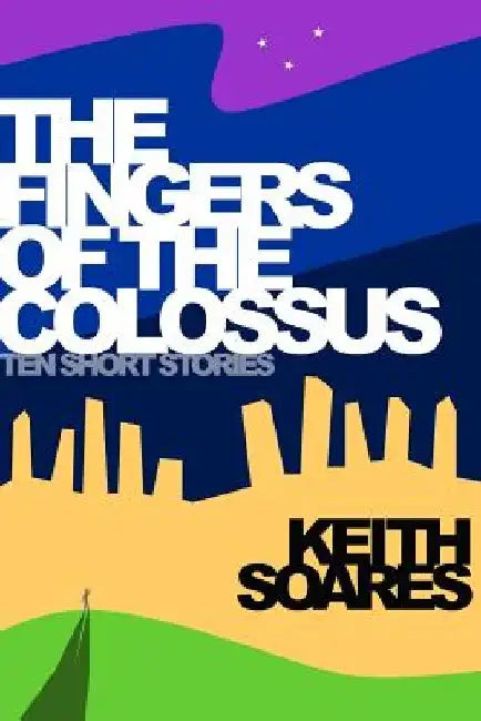 The Fingers of the Colossus: Ten Short Stories by Keith Soares
