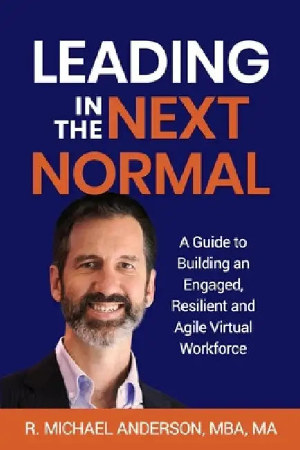 Leading in the Next Normal: A Guide to Building an Engaged, Resilient and Agile Virtual Workforce by R. Michael Anderson