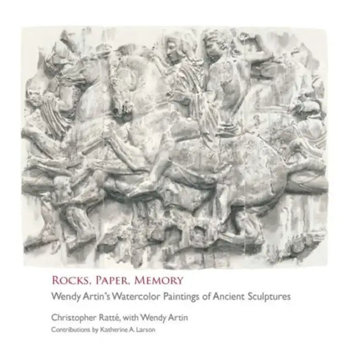 Rocks, Paper, Memory: Wendy Artin's Watercolor Paintings of Ancient Sculptures by Wendy Artin, Katherine A. Larson, Christopher Ratte
