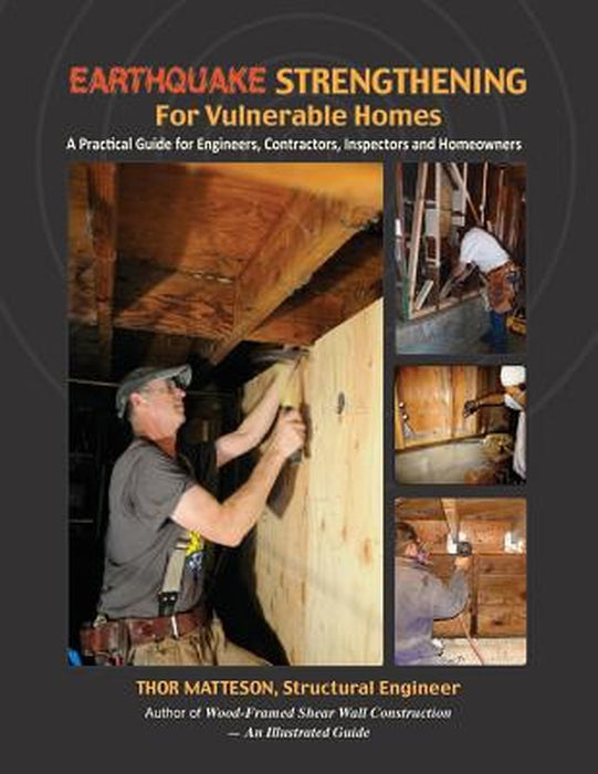 Earthquake Strengthening for Vulnerable Homes: A Practical Guide for Engineers, Contractors, Inspectors and Homeowners by Thor Matteson