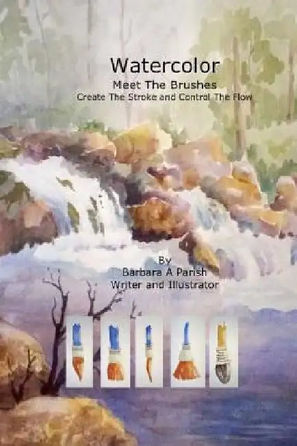 Watercolor Meet The Brushes: Create The Stroke and Control The Flow by Barbara a. Parish