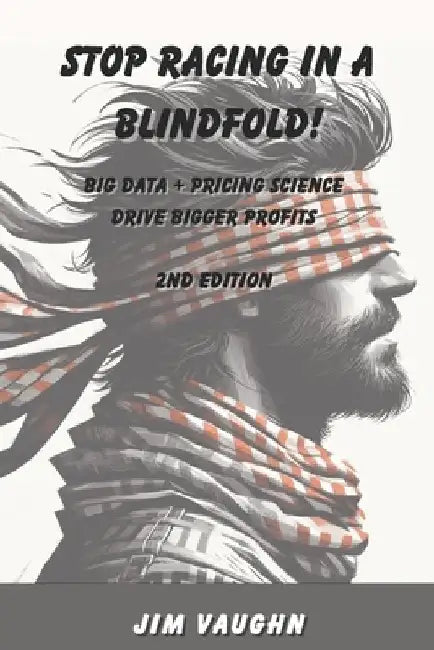 Stop Racing in a Blindfold!: Big Data + Pricing Science Drive Bigger Profits by Jim Vaughn