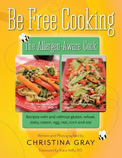 Be Free Cooking- The Allergen-Aware Cook: Recipes with and Without Gluten, Wheat, Dairy, Casein, Egg, Nut, Corn and Soy by Christina Gray