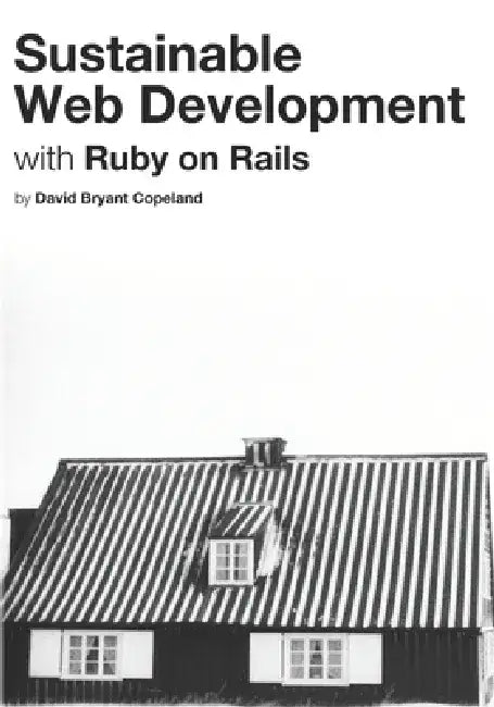 Sustainable Web Development with Ruby on Rails: Practical Tips for Building Web Applications that Last by David Bryant Copeland