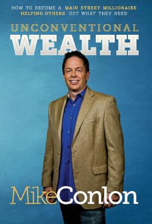 Unconventional Wealth: How to Become A Main Street Millionaire Helping Others Get What They Need by Mike Conlon