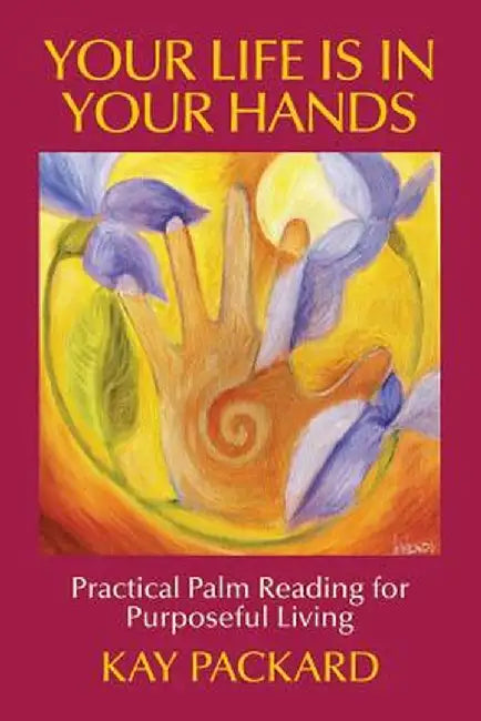 Your Life Is in Your Hands: Practical Palm Reading for Purposeful Living by Kay Packard