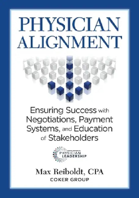 Physician Alignment: Ensuring Success with Negotiations, Payment Systems, and Education of Stakeholders by Max Reiboldt