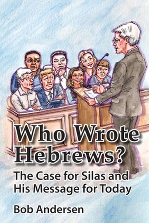 Who Wrote Hebrews?: The Case for Silas and His Message for Today by Bob Andersen