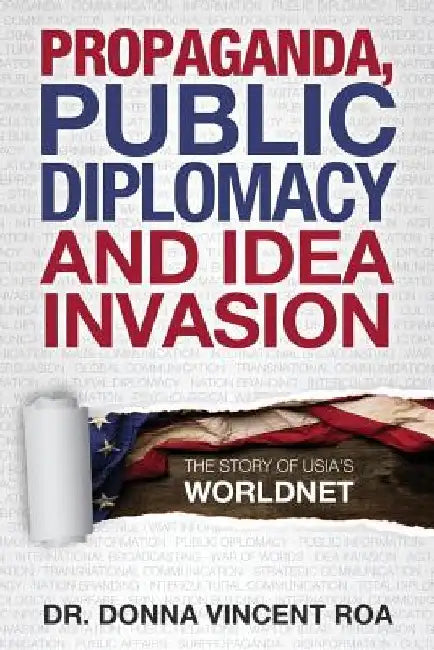 Propaganda, Public Diplomacy & Idea Invasion: The Story of USIA's Worldnet by Donna Vincent Roa