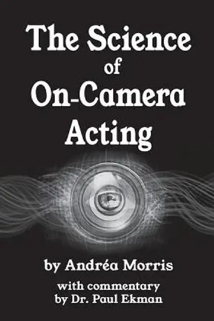 The Science of On-Camera Acting: With Commentary by Dr. Paul Ekman by Andrea Morris