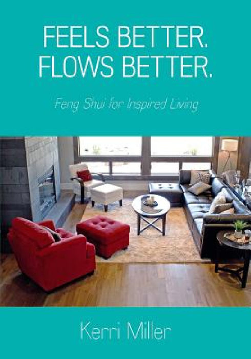 Feels Better. Flows Better. Feng Shui for Inspired Living by Kerri Miller