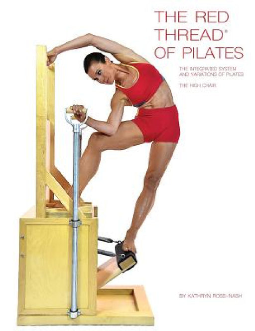 The Red Thread of Pilates The Integrated System and Variations of Pilates - The High Chair: The High Chair by Kathryn Ross-Nash