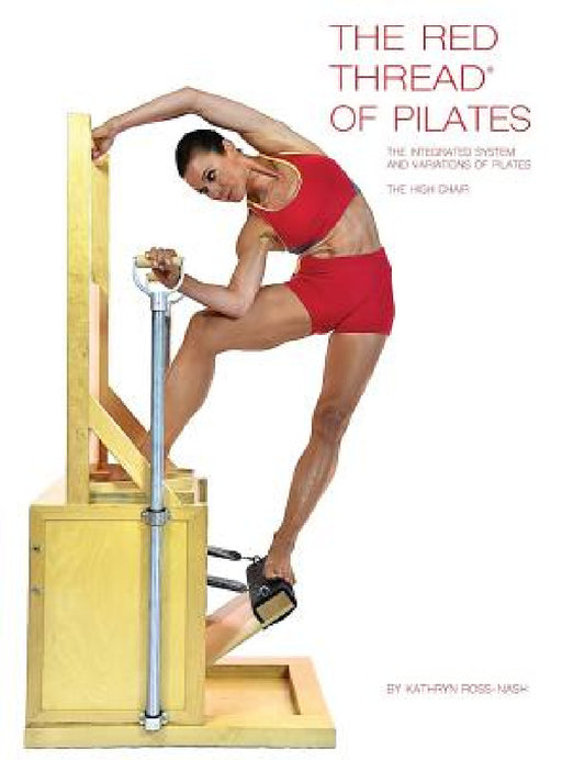 The Red Thread of Pilates The Integrated System and Variations of Pilates - The High Chair: The High Chair by Kathryn Ross Nash