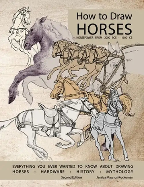 How to Draw Horses, Everything You Ever Wanted to Know About Drawing Horses, Hardware, History, and Mythology: Horsepower from 2000BCE-1500CE by Jessica Rockeman
