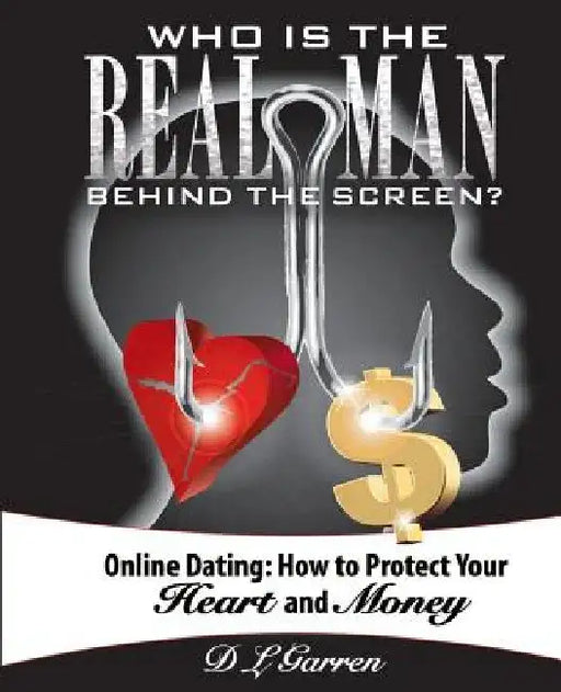 Who Is the Real Man Behind the Screen?: Online Dating: How to Protect Your Heart and Money by D. L. Garren